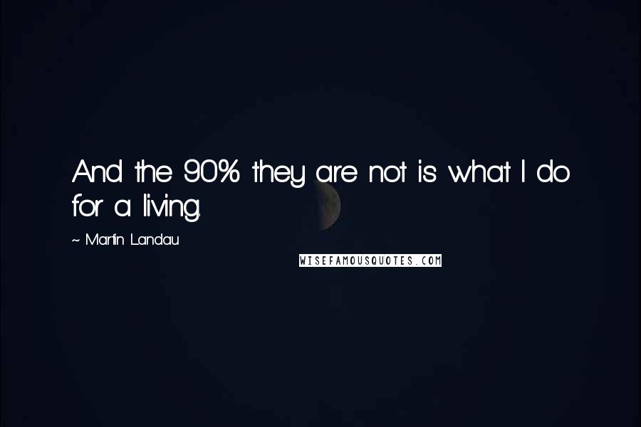 Martin Landau Quotes: And the 90% they are not is what I do for a living.