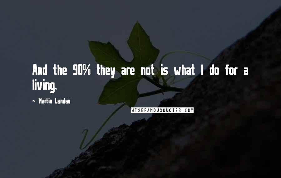 Martin Landau Quotes: And the 90% they are not is what I do for a living.