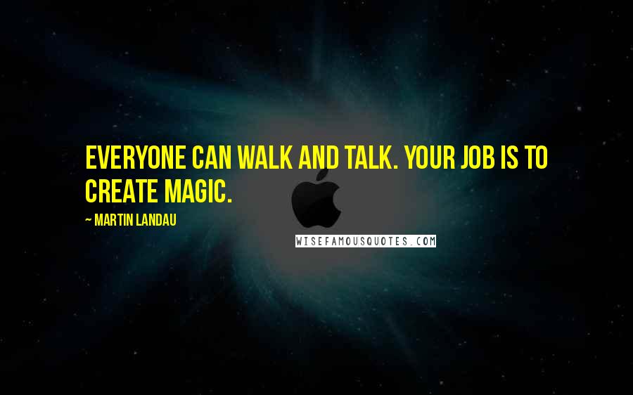 Martin Landau Quotes: Everyone can walk and talk. Your job is to create magic.