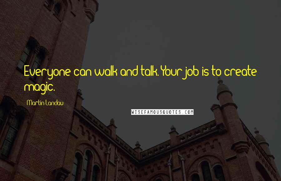 Martin Landau Quotes: Everyone can walk and talk. Your job is to create magic.