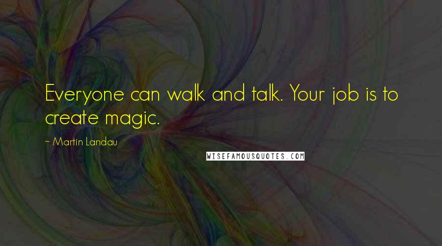 Martin Landau Quotes: Everyone can walk and talk. Your job is to create magic.