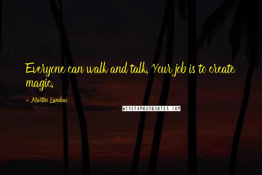 Martin Landau Quotes: Everyone can walk and talk. Your job is to create magic.