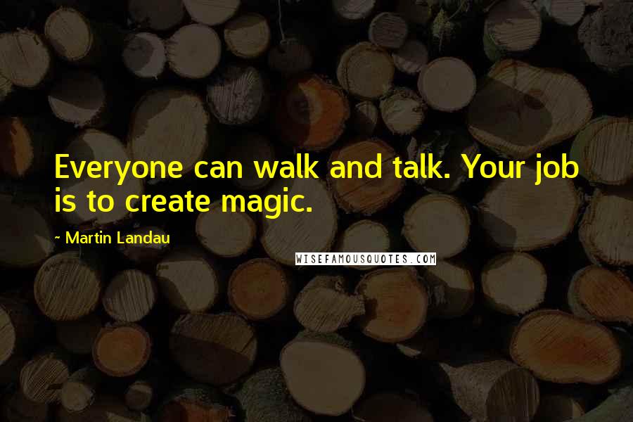 Martin Landau Quotes: Everyone can walk and talk. Your job is to create magic.