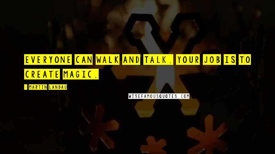 Martin Landau Quotes: Everyone can walk and talk. Your job is to create magic.