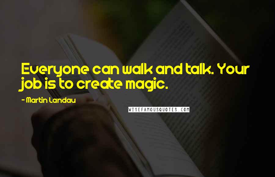 Martin Landau Quotes: Everyone can walk and talk. Your job is to create magic.