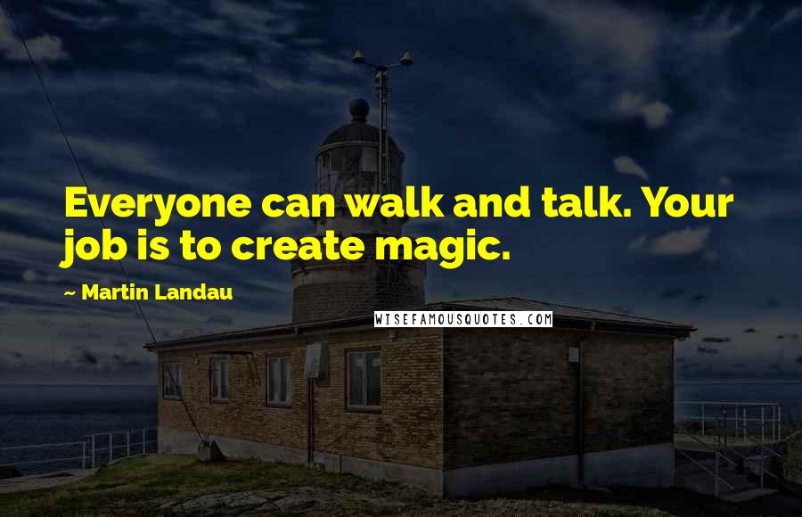 Martin Landau Quotes: Everyone can walk and talk. Your job is to create magic.