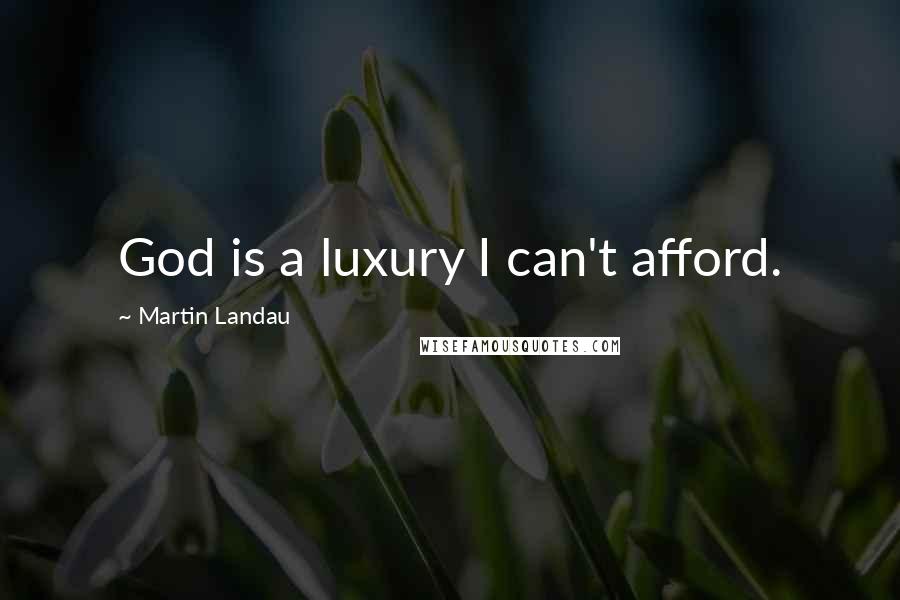 Martin Landau Quotes: God is a luxury I can't afford.