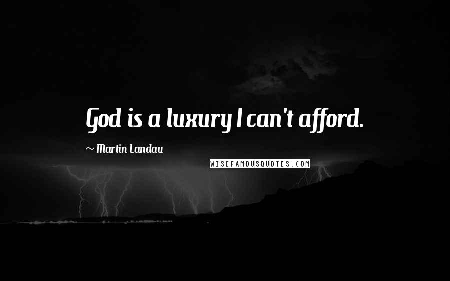 Martin Landau Quotes: God is a luxury I can't afford.