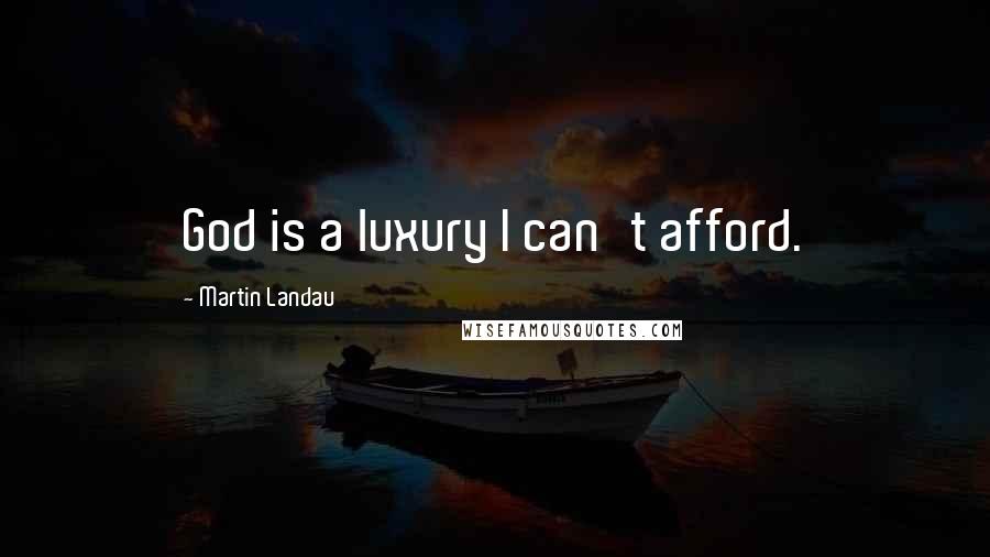 Martin Landau Quotes: God is a luxury I can't afford.