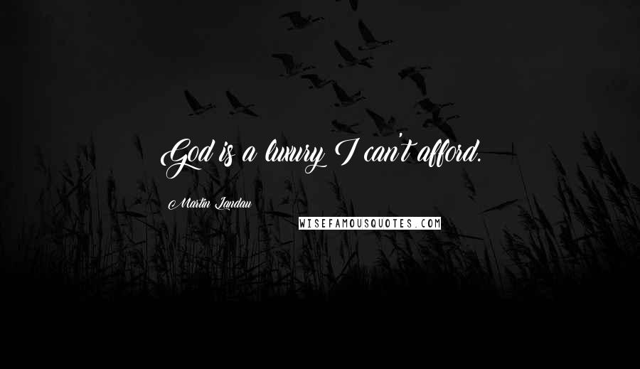 Martin Landau Quotes: God is a luxury I can't afford.
