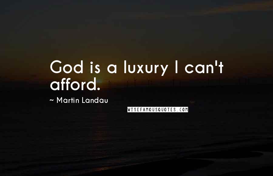 Martin Landau Quotes: God is a luxury I can't afford.