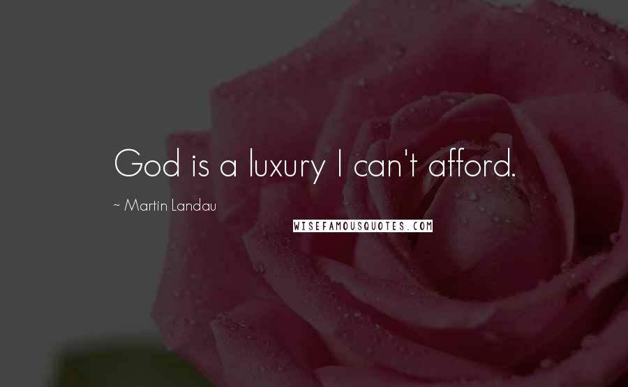 Martin Landau Quotes: God is a luxury I can't afford.