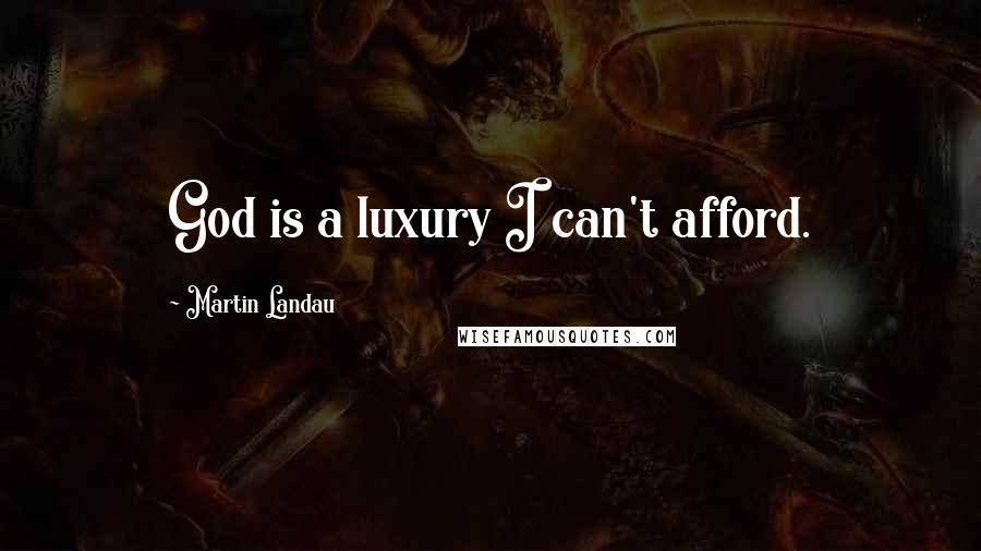 Martin Landau Quotes: God is a luxury I can't afford.