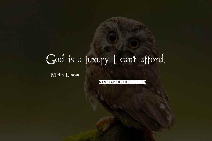 Martin Landau Quotes: God is a luxury I can't afford.
