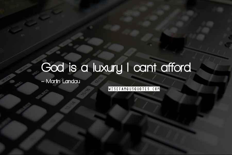 Martin Landau Quotes: God is a luxury I can't afford.