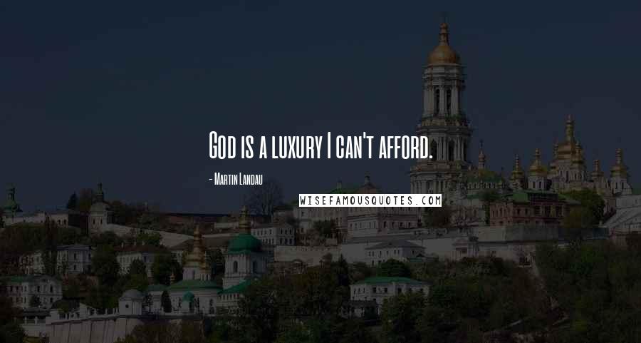 Martin Landau Quotes: God is a luxury I can't afford.