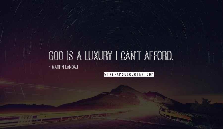 Martin Landau Quotes: God is a luxury I can't afford.
