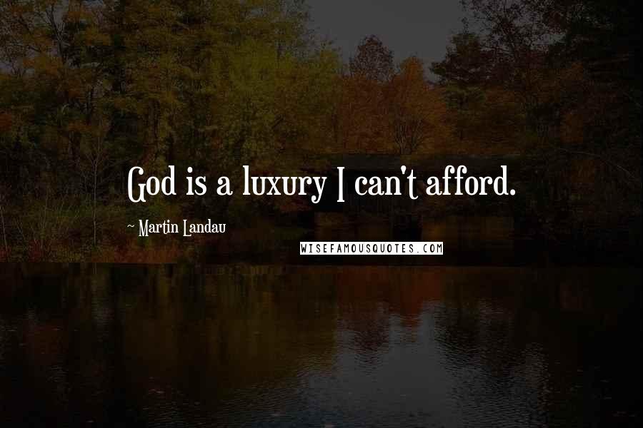 Martin Landau Quotes: God is a luxury I can't afford.
