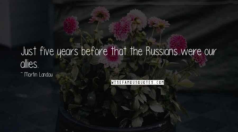 Martin Landau Quotes: Just five years before that the Russians were our allies.