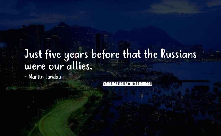 Martin Landau Quotes: Just five years before that the Russians were our allies.