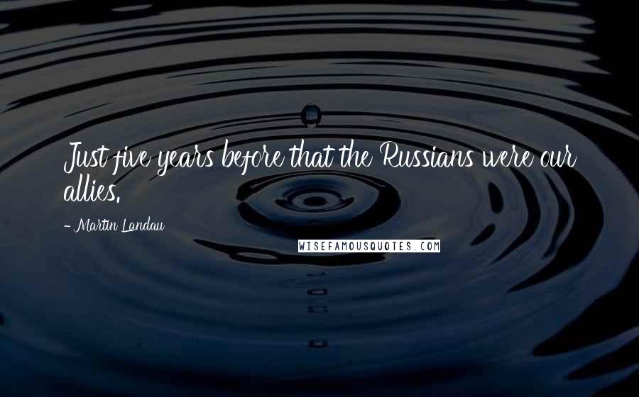 Martin Landau Quotes: Just five years before that the Russians were our allies.