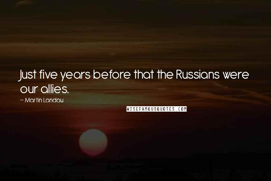 Martin Landau Quotes: Just five years before that the Russians were our allies.