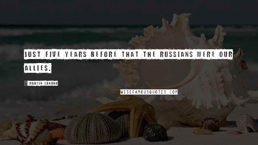 Martin Landau Quotes: Just five years before that the Russians were our allies.