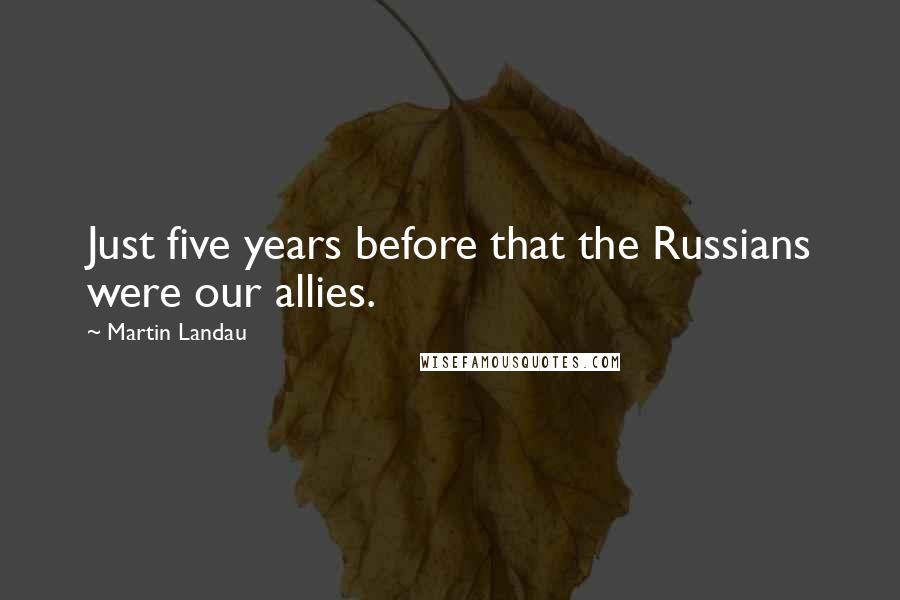 Martin Landau Quotes: Just five years before that the Russians were our allies.