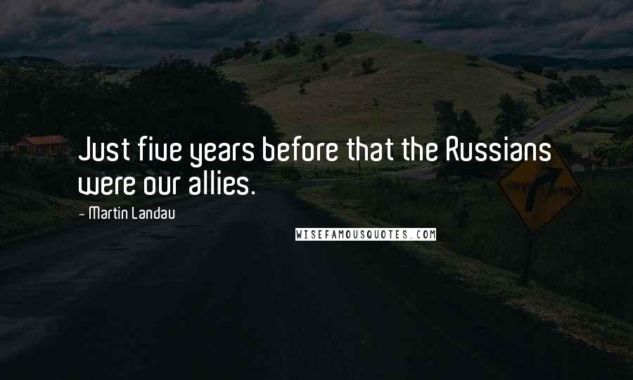 Martin Landau Quotes: Just five years before that the Russians were our allies.