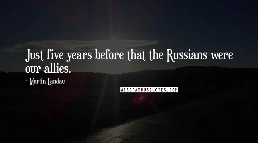 Martin Landau Quotes: Just five years before that the Russians were our allies.