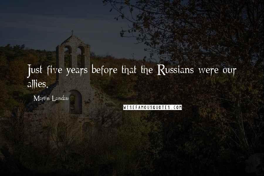 Martin Landau Quotes: Just five years before that the Russians were our allies.