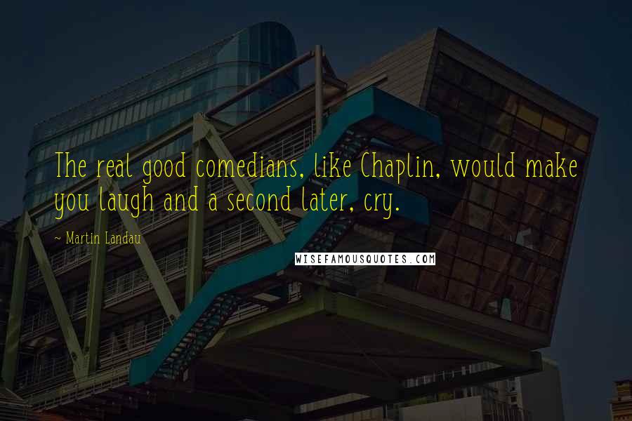 Martin Landau Quotes: The real good comedians, like Chaplin, would make you laugh and a second later, cry.