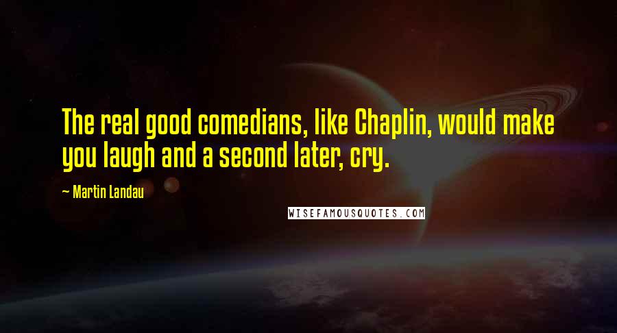 Martin Landau Quotes: The real good comedians, like Chaplin, would make you laugh and a second later, cry.