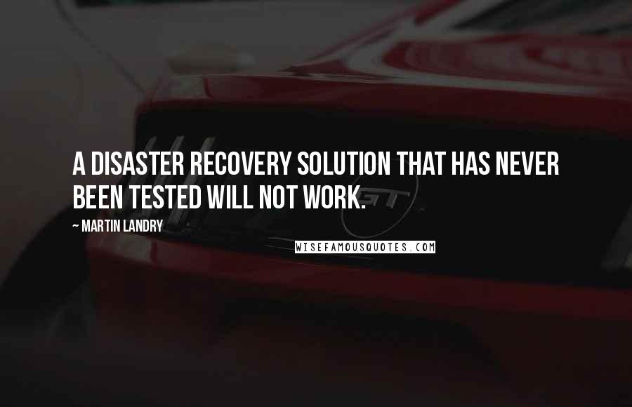 Martin Landry Quotes: A disaster recovery solution that has never been tested will not work.