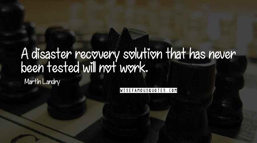Martin Landry Quotes: A disaster recovery solution that has never been tested will not work.