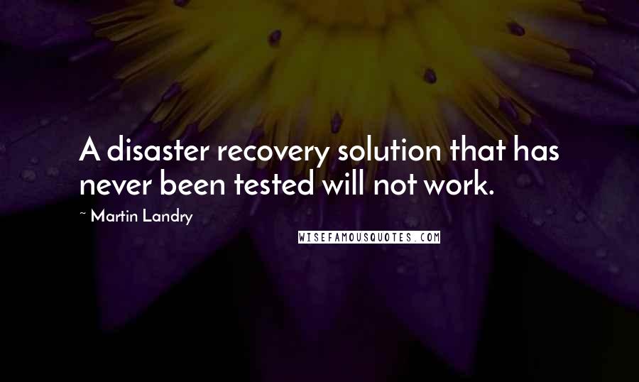 Martin Landry Quotes: A disaster recovery solution that has never been tested will not work.