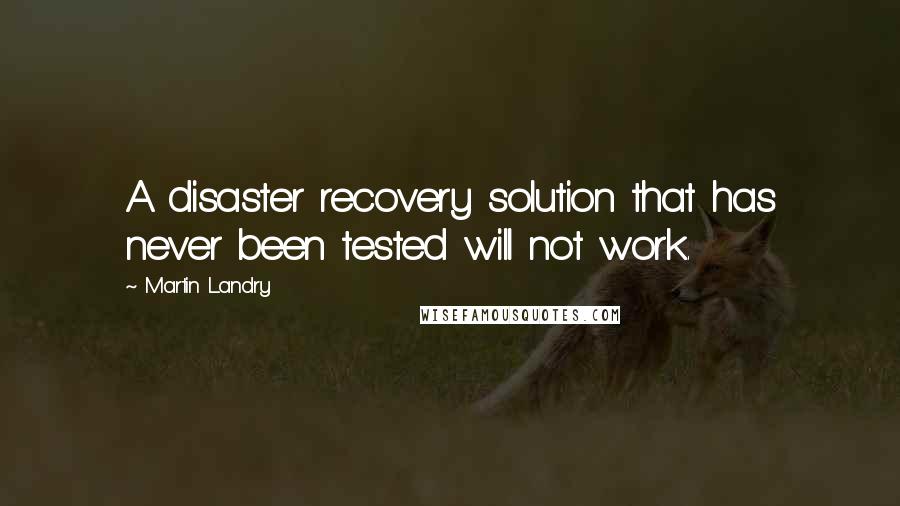 Martin Landry Quotes: A disaster recovery solution that has never been tested will not work.