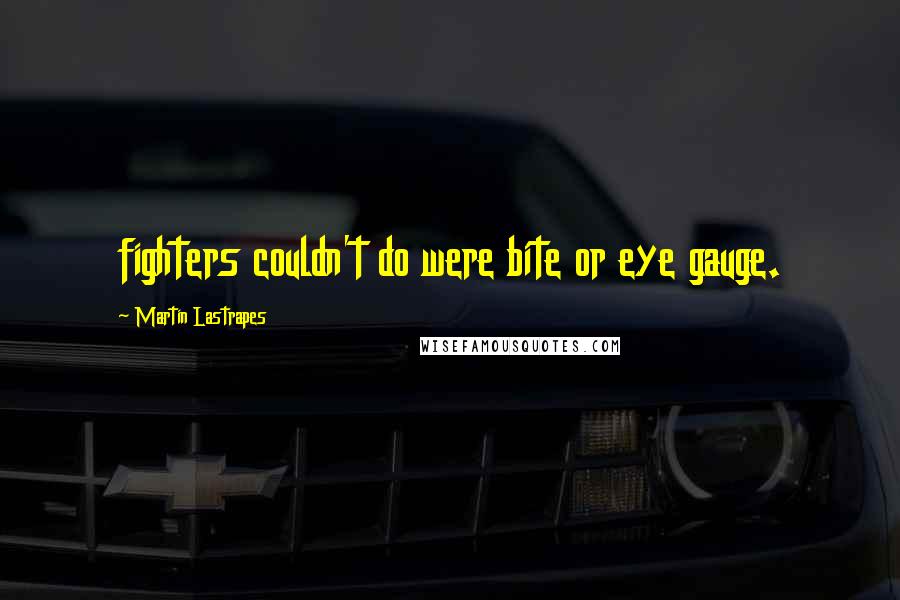 Martin Lastrapes Quotes: fighters couldn't do were bite or eye gauge.