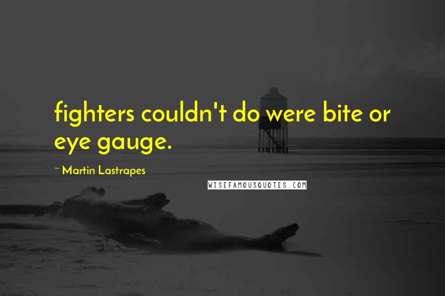 Martin Lastrapes Quotes: fighters couldn't do were bite or eye gauge.