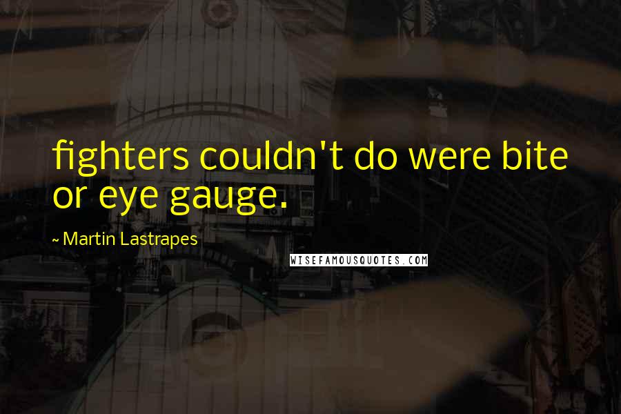 Martin Lastrapes Quotes: fighters couldn't do were bite or eye gauge.