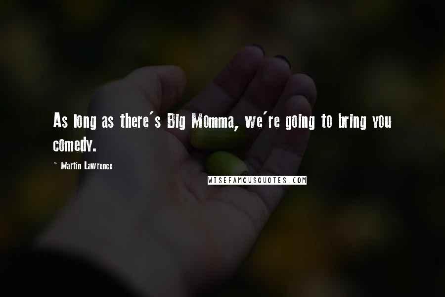 Martin Lawrence Quotes: As long as there's Big Momma, we're going to bring you comedy.