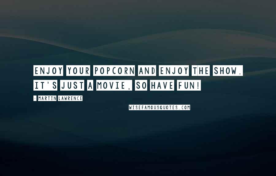 Martin Lawrence Quotes: Enjoy your popcorn and enjoy the show. It's just a movie, so have fun!