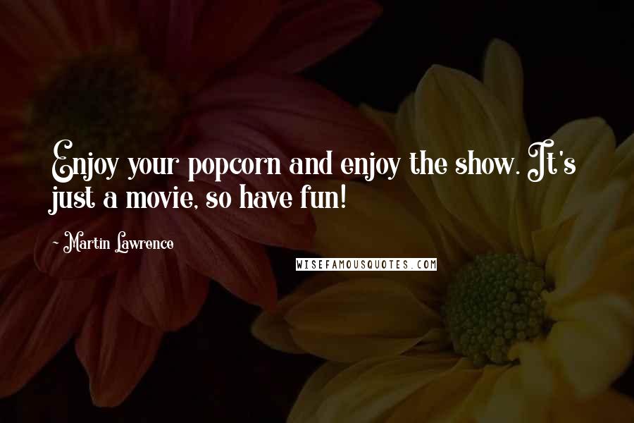 Martin Lawrence Quotes: Enjoy your popcorn and enjoy the show. It's just a movie, so have fun!