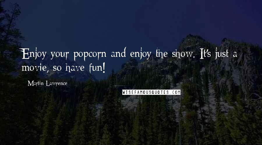 Martin Lawrence Quotes: Enjoy your popcorn and enjoy the show. It's just a movie, so have fun!