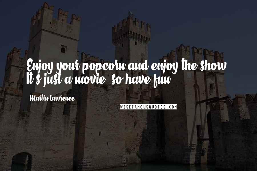 Martin Lawrence Quotes: Enjoy your popcorn and enjoy the show. It's just a movie, so have fun!