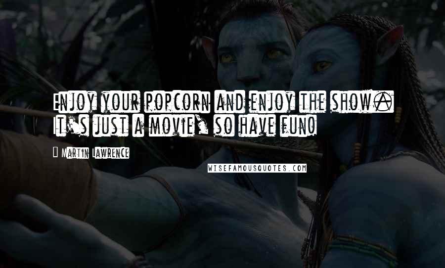 Martin Lawrence Quotes: Enjoy your popcorn and enjoy the show. It's just a movie, so have fun!