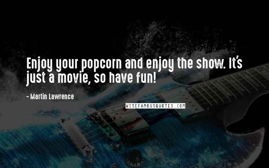 Martin Lawrence Quotes: Enjoy your popcorn and enjoy the show. It's just a movie, so have fun!