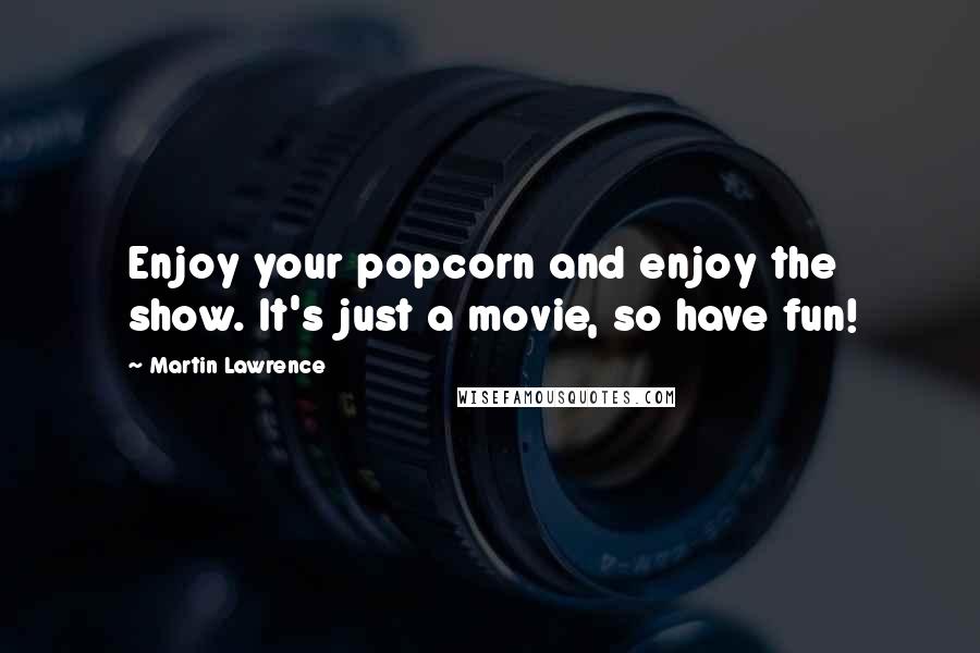 Martin Lawrence Quotes: Enjoy your popcorn and enjoy the show. It's just a movie, so have fun!