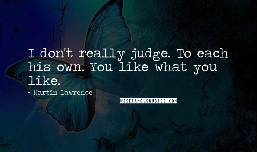 Martin Lawrence Quotes: I don't really judge. To each his own. You like what you like.