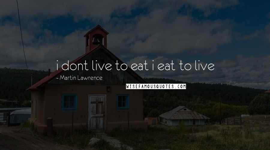 Martin Lawrence Quotes: i dont live to eat i eat to live